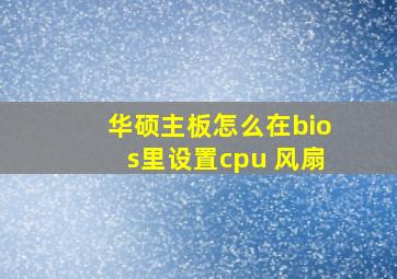 华硕主板怎么在bios里设置cpu 风扇